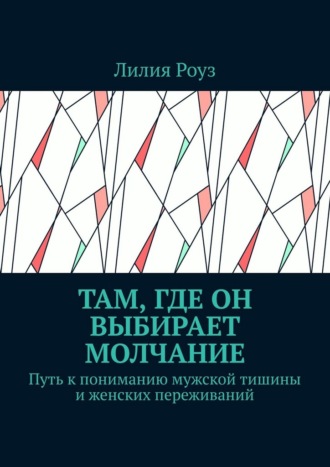 Обложка книги «Там, где он выбирает молчание. Путь к пониманию мужской тишины и женских переживаний»