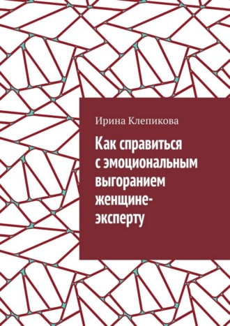 Обложка книги «Как справиться с эмоциональным выгоранием женщине-эксперту»