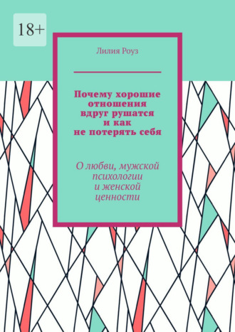 Обложка книги «Почему хорошие отношения вдруг рушатся и как не потерять себя. О любви, мужской психологии и женской ценности»