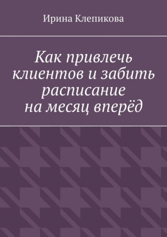 Обложка книги «Как привлечь клиентов и забить расписание на месяц вперёд»