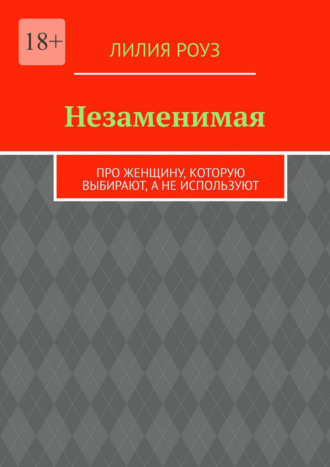 Обложка книги «Незаменимая. Про женщину, которую выбирают, а не используют»