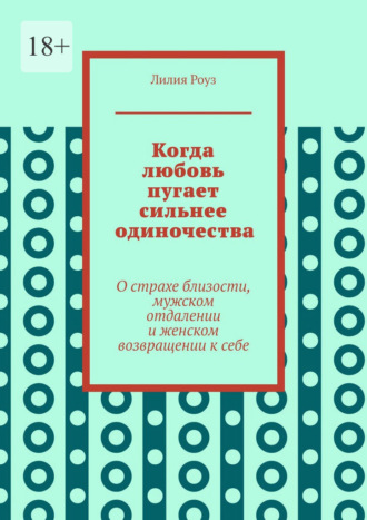 Обложка книги «Когда любовь пугает сильнее одиночества. О страхе близости, мужском отдалении и женском возвращении к себе»