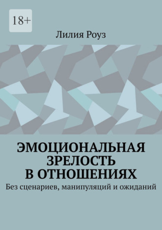 Обложка книги «Эмоциональная зрелость в отношениях. Без сценариев, манипуляций и ожиданий»