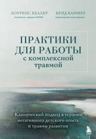 Обложка книги «Практики для работы с комплексной травмой. Клинический подход в терапии негативного детского опыта и травмы развития»