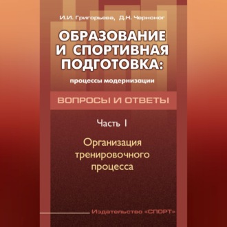 Обложка книги «Образование и спортивная подготовка: процессы модернизации. Вопросы и ответы. Часть 1. Организация тренировочного процесса»