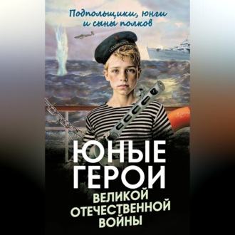 Обложка книги «Юные герои Великой Отечественной войны. Подпольщики, юнги и сыны полков»