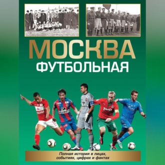 Обложка книги «Москва футбольная. Полная история в лицах, событиях, цифрах и фактах»