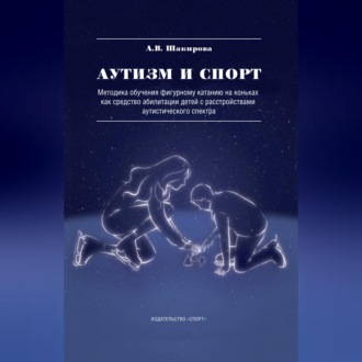 Обложка книги «Аутизм и спорт. Методика обучения фигурному катанию на коньках как средство абилитации детей с расстройствами аутистического спектра»