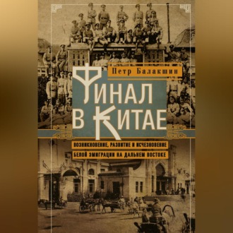 Обложка книги «Финал в Китае. Возникновение, развитие и исчезновение белой эмиграции на Дальнем Востоке»