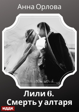 Анна Орлова. Лили. Дело 6. Смерть у алтаря