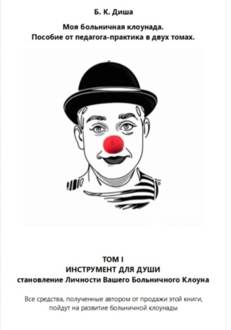 Обложка книги «Моя больничная клоунада. Пособие от педагога-практика в двух томах. Том I ИНСТРУМЕНТ ДЛЯ ДУШИ. Становление Личности Вашего Больничного Клоуна»