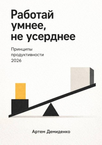 Обложка книги «Работай умнее, не усерднее: Принципы продуктивности 2026»
