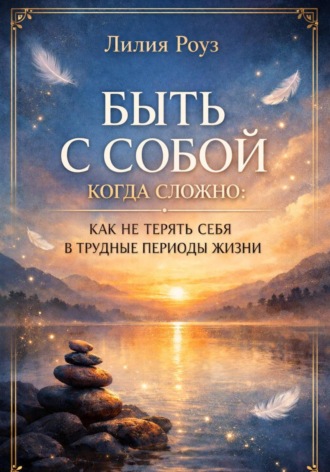 Обложка книги «Быть с собой когда сложно: как не терять себя в трудные периоды жизни»