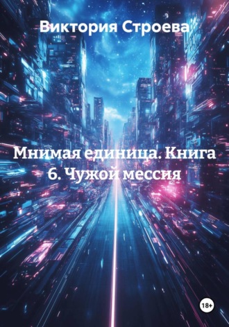 Обложка книги «Мнимая единица. Книга 6. Чужой мессия»