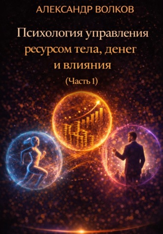 Александр Волков. Психология управления ресурсом тела, денег и влияния (Часть 1)