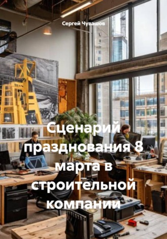 Обложка книги «Сценарий празднования 8 марта в строительной компании»