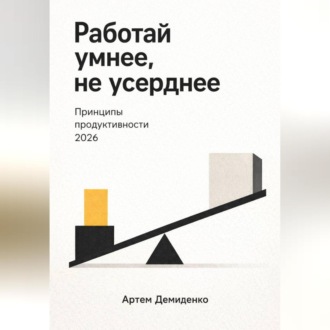 Обложка книги «Работай умнее, не усерднее: Принципы продуктивности 2026»