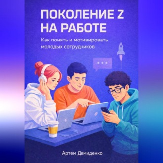 Обложка книги «Поколение Z на работе: Как понять и мотивировать молодых сотрудников»
