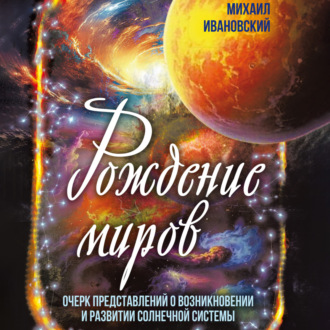 Обложка книги «Рождение миров. Очерк представлений о возникновении и развитии солнечной системы»