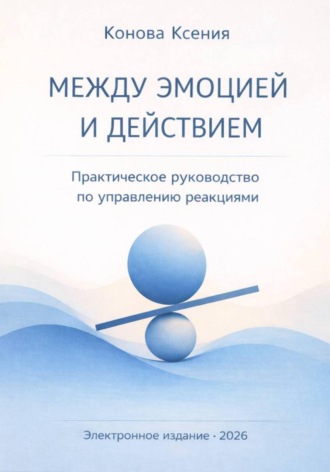 Обложка книги «МЕЖДУ ЭМОЦИЕЙ И ДЕЙСТВИЕМ. Практическое руководство по управлению реакциями»