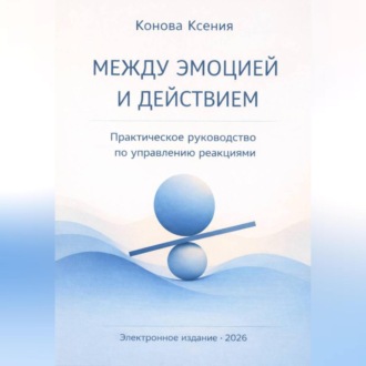 Обложка книги «МЕЖДУ ЭМОЦИЕЙ И ДЕЙСТВИЕМ Практическое руководство по управлению реакциями»