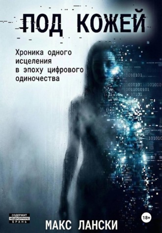 Обложка книги «ПОД КОЖЕЙ: Хроника одного исцеления в эпоху цифрового одиночества»
