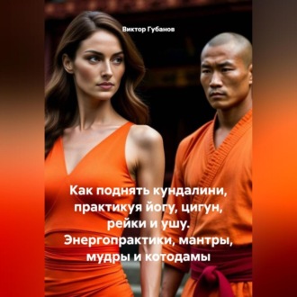 Обложка книги «Как поднять кундалини практикуя йогу, цигун, рейки и ушу. Энергопрактики, мантры, мудры и котодамы.»