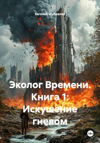 Евгений Шубралов. Эколог Времени. Книга 1: Искушение гневом