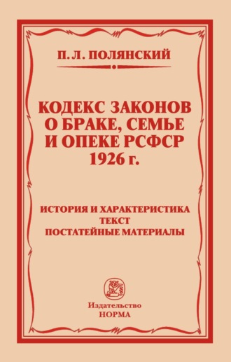 Кодекс законов о браке, семье и опеке РСФСР 1926 года: История и характеристика. Текст. Постатейные материалы. Павел Львович Полянский