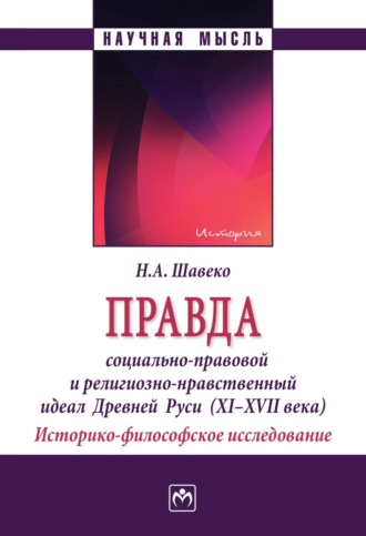 Правда: социально-правовой и религиозно-нравственный идеал Древней Руси (XI-XVII века). Историко-философское исследование. Николай Александрович Шавеко