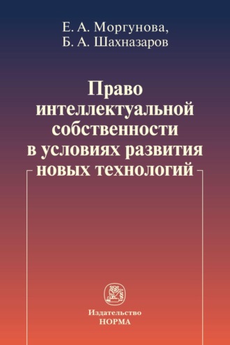 Право интеллектуальной собственности в условиях развития новых технологий. Елена Алексеевна Моргунова