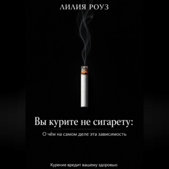 Обложка книги «Вы курите не сигарету: О чём на самом деле эта зависимость»