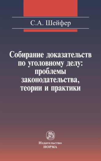 Собирание доказательств по уголовному делу: проблемы законодательства, теории и практики. Семен Абрамович Шейфер