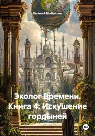 Обложка книги «Эколог Времени. Книга 4: Искушение гордыней»