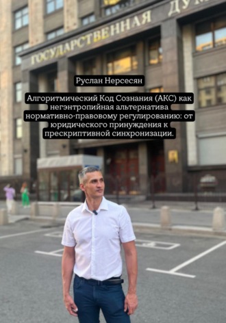 Обложка книги «Алгоритмический Код Сознания (АКС) как негэнтропийная альтернатива нормативно-правовому регулированию: от юридического принуждения к прескриптивной синхронизации.»