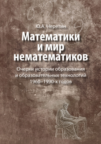 Обложка книги «Математики и мир нематематиков. Очерки истории образования и образовательных технологий в России 1960–1990-х годов»