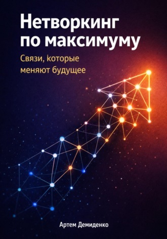 Обложка книги «Нетворкинг по максимуму: Связи, которые меняют будущее»