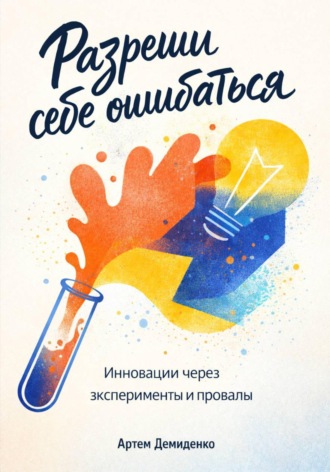 Обложка книги «Разреши себе ошибаться: Инновации через эксперименты и провалы»