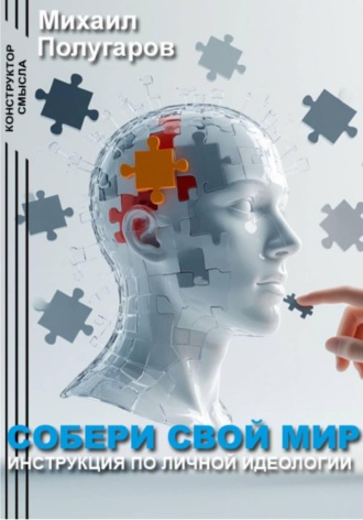 Михаил Полугаров. Собери свой мир: инструкция по личной идеологии