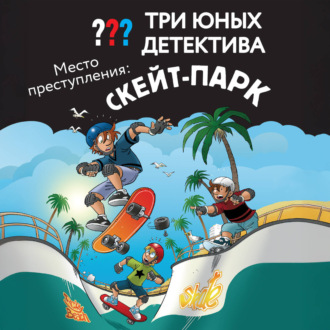 Обложка книги «Три юных детектива. Место преступления: скейт-парк»