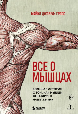 Обложка книги «Все о мышцах. Большая история о том, как мышцы формируют нашу жизнь»