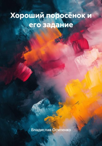 Владислав Осипенко. Хороший поросёнок и его задание