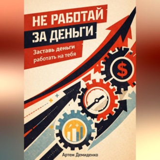 Обложка книги «Не работай за деньги: Заставь деньги работать на тебя»