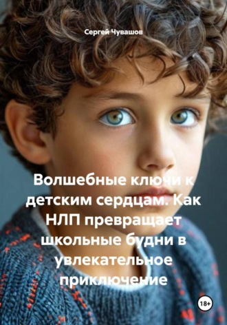 Обложка книги «Волшебные ключи к детским сердцам. Как НЛП превращает школьные будни в увлекательное приключение»