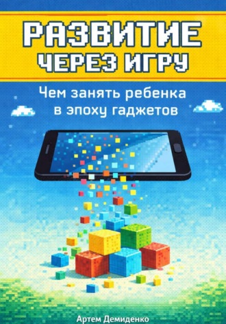 Обложка книги «Развитие через игру: Чем занять ребенка в эпоху гаджетов»