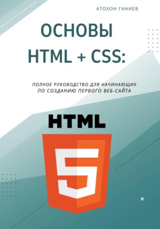 Обложка книги «Основы HTML + CSS: Полное руководство для начинающих по созданию первого веб-сайта»
