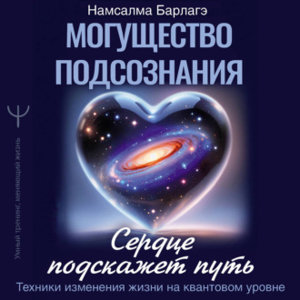 Обложка книги «Могущество подсознания: сердце подскажет путь. Техники изменения жизни на квантовом уровне»