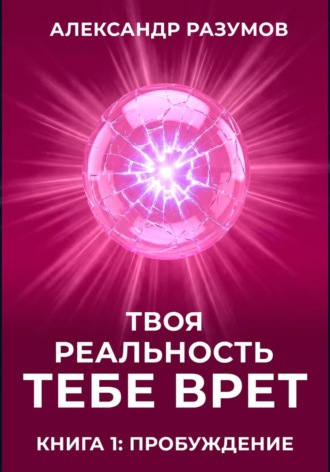 Обложка книги «Твоя Реальность Тебе Врет. Книга 1: Пробуждение»
