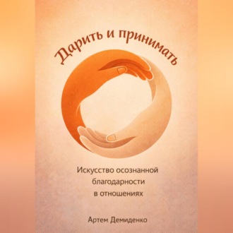 Обложка книги «Дарить и принимать: Искусство осознанной благодарности в отношениях»
