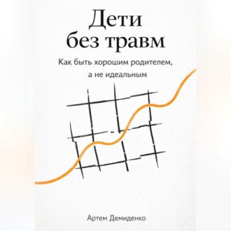 Обложка книги «Дети без травм: Как быть хорошим родителем, а не идеальным»